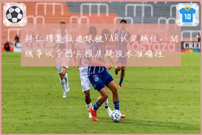 拜仁穆夏拉进球被VAR认定越位，划线争议令图片报质疑技术准确性