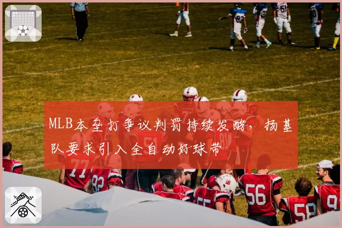 MLB本垒打争议判罚持续发酵,扬基队要求引入全自动好球带