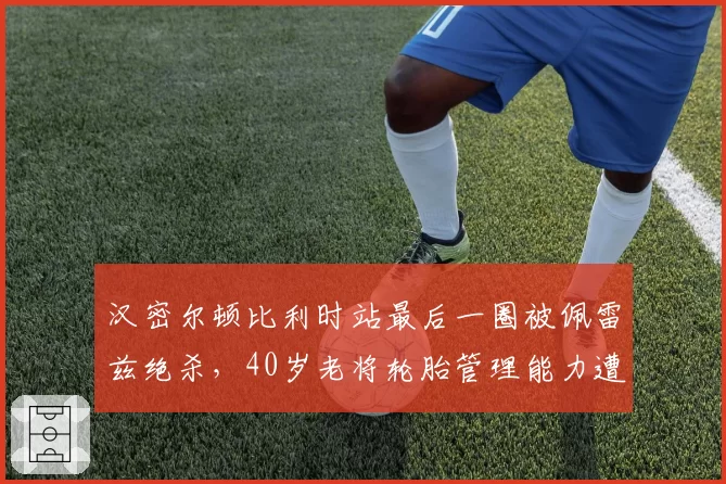 汉密尔顿比利时站最后一圈被佩雷兹绝杀，40岁老将轮胎管理能力遭质疑？