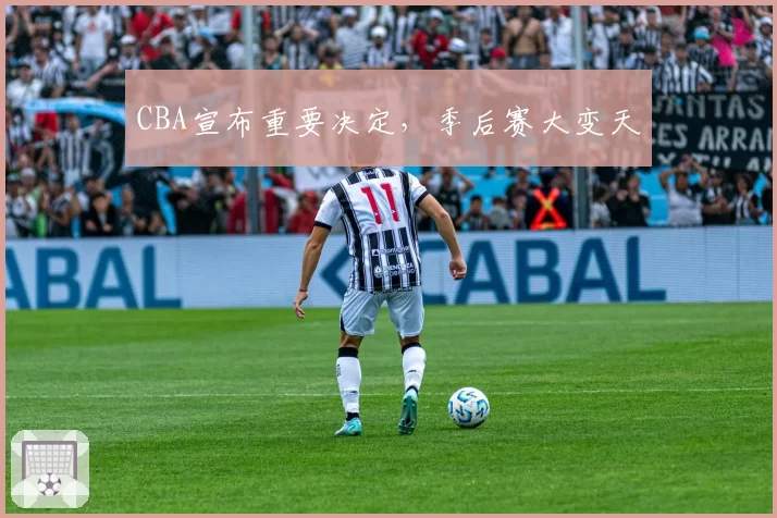 CBA宣布重要决定,季后赛大变天