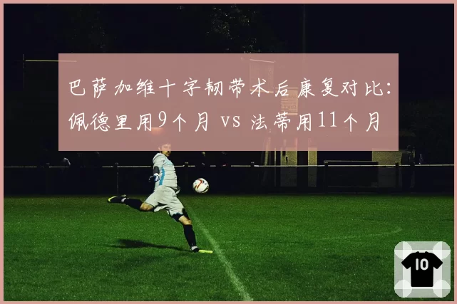 巴萨加维十字韧带术后康复对比：佩德里用9个月 vs 法蒂用11个月 谁更成功？