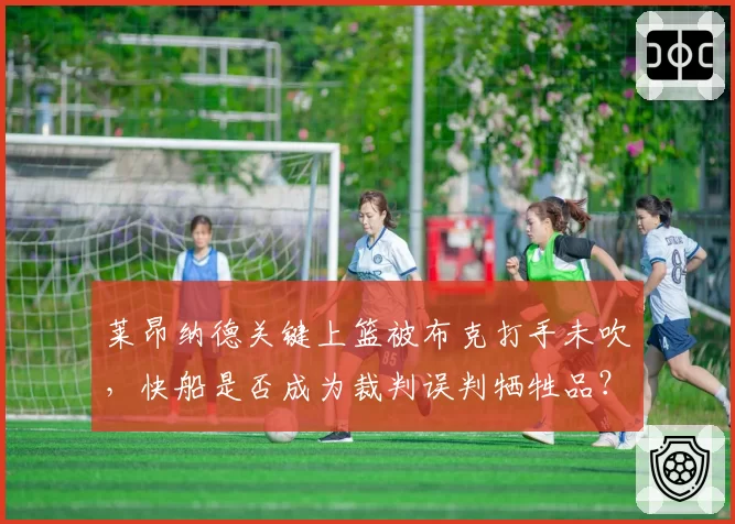 莱昂纳德关键上篮被布克打手未吹，快船是否成为裁判误判牺牲品？