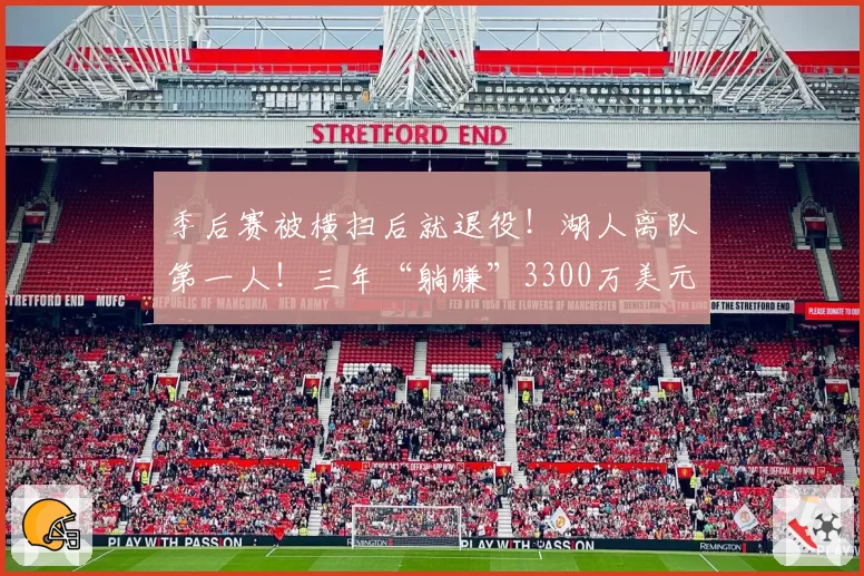 季后赛被横扫后就退役！湖人离队第一人！三年“躺赚”3300万美元