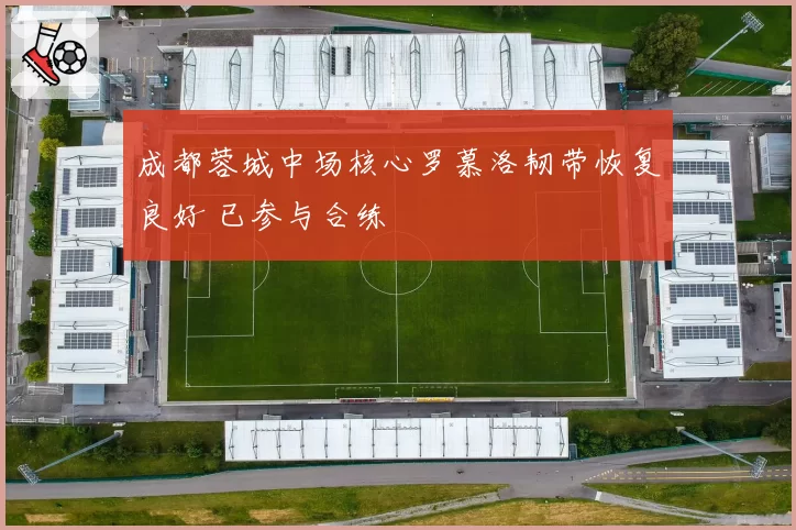 成都蓉城中场核心罗慕洛韧带恢复良好 已参与合练