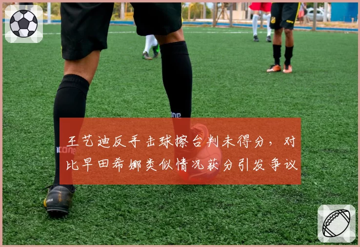 王艺迪反手击球擦台判未得分，对比早田希娜类似情况获分引发争议