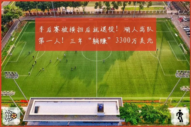 季后赛被横扫后就退役!湖人离队第一人!三年“躺赚”3300万美元