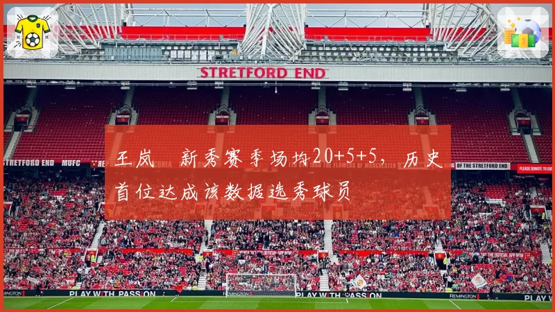 王岚嵚新秀赛季场均20+5+5，历史首位达成该数据选秀球员