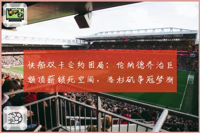 快船双卡合约困局:伦纳德乔治巨额顶薪锁死空间,洛杉矶争冠梦渐行渐远