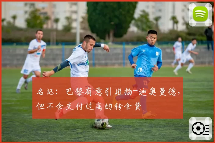 名记：巴黎有意引进扬-迪奥曼德，但不会支付过高的转会费