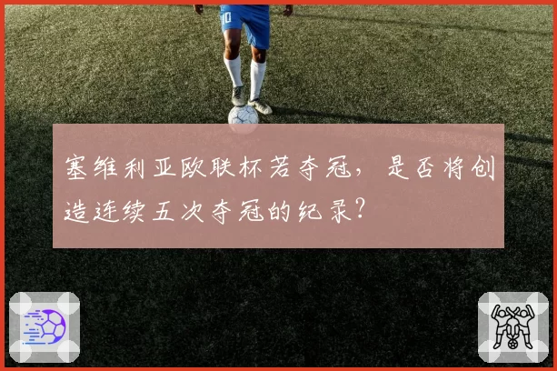 塞维利亚欧联杯若夺冠，是否将创造连续五次夺冠的纪录？
