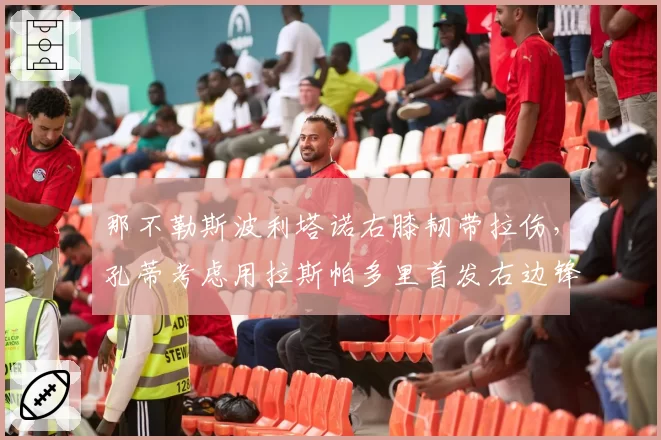 那不勒斯波利塔诺右膝韧带拉伤，孔蒂考虑用拉斯帕多里首发右边锋