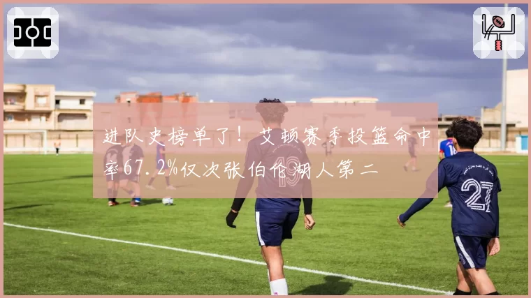 进队史榜单了!艾顿赛季投篮命中率67.2%仅次张伯伦湖人第二