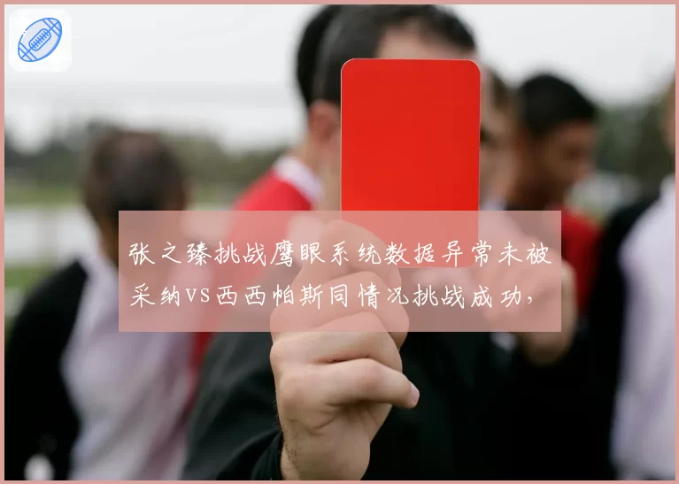 张之臻挑战鹰眼系统数据异常未被采纳vs西西帕斯同情况挑战成功，ATP设备校准再引争议