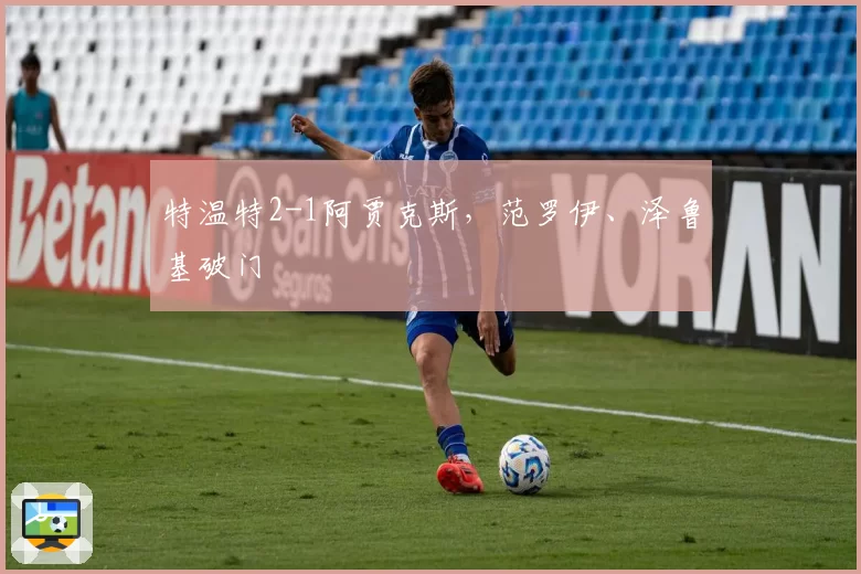 特温特2-1阿贾克斯，范罗伊、泽鲁基破门