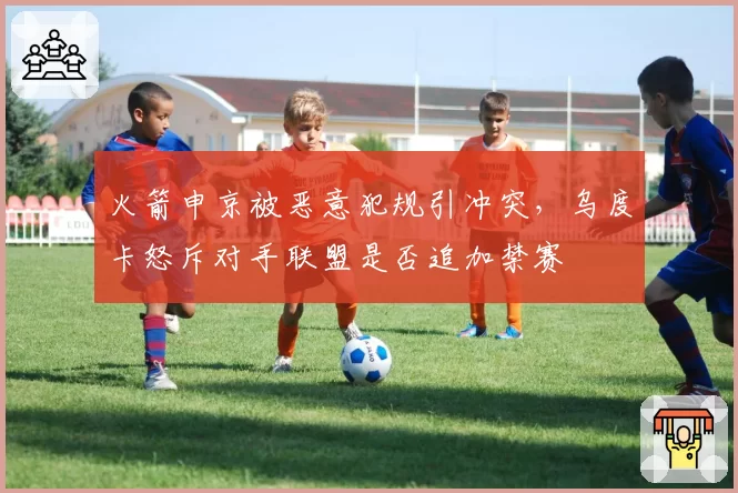 火箭申京被恶意犯规引冲突，乌度卡怒斥对手联盟是否追加禁赛