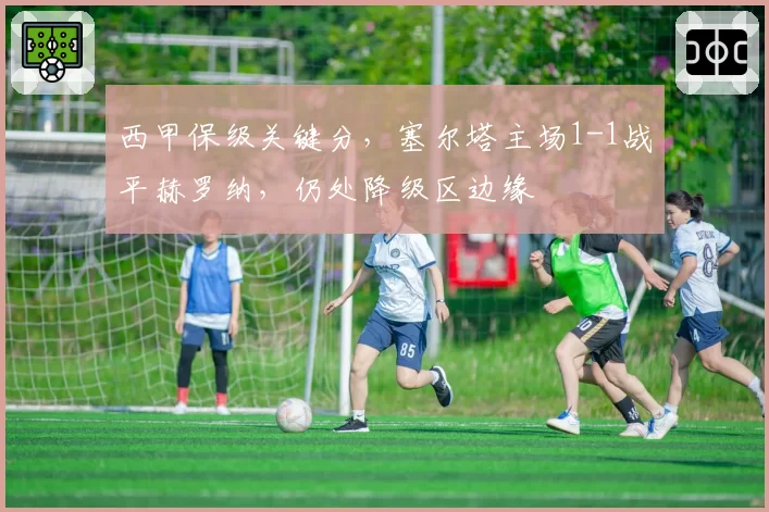 西甲保级关键分,塞尔塔主场1-1战平赫罗纳,仍处降级区边缘