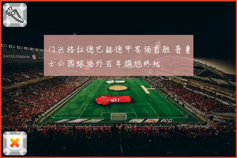 门兴格拉德巴赫德甲客场首胜 普鲁士公园球场外百年尴尬终结