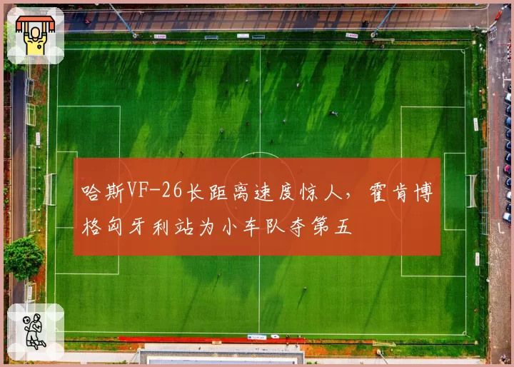 哈斯VF-26长距离速度惊人,霍肯博格匈牙利站为小车队夺第五