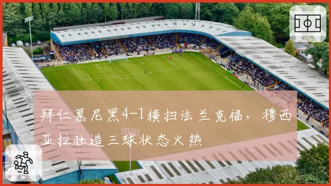 拜仁慕尼黑4-1横扫法兰克福，穆西亚拉独造三球状态火热
