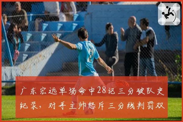 广东宏远单场命中28记三分破队史纪录，对手主帅怒斥三分线判罚双标