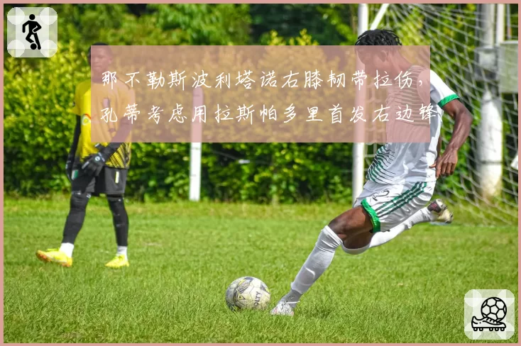 那不勒斯波利塔诺右膝韧带拉伤，孔蒂考虑用拉斯帕多里首发右边锋