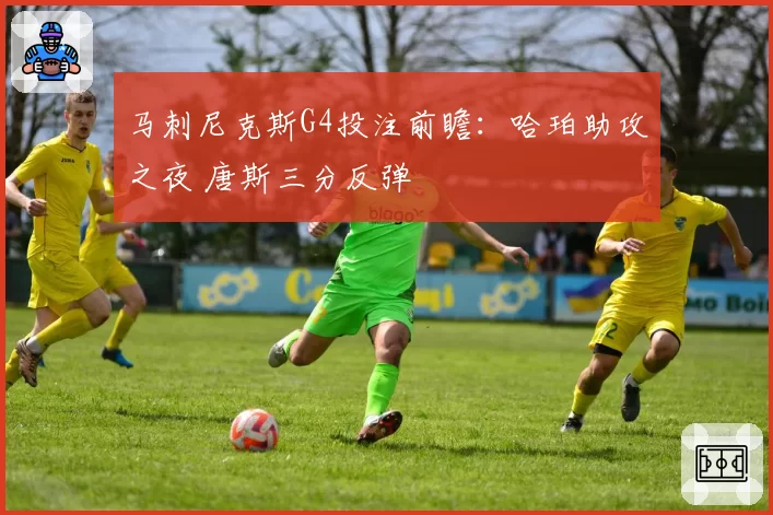 马刺尼克斯G4投注前瞻：哈珀助攻之夜 唐斯三分反弹