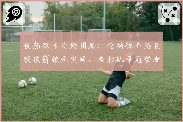 快船双卡合约困局:伦纳德乔治巨额顶薪锁死空间,洛杉矶争冠梦渐行渐远