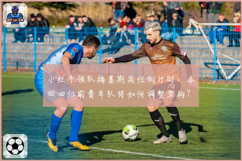 小红牛领队梅基斯离任倒计时，本田回归前青年队将如何调整架构？