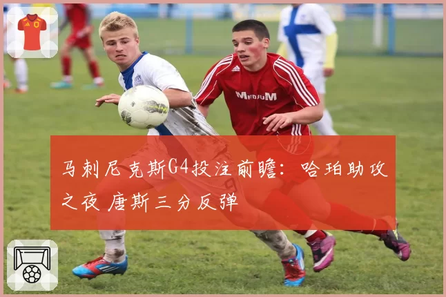 马刺尼克斯G4投注前瞻：哈珀助攻之夜 唐斯三分反弹