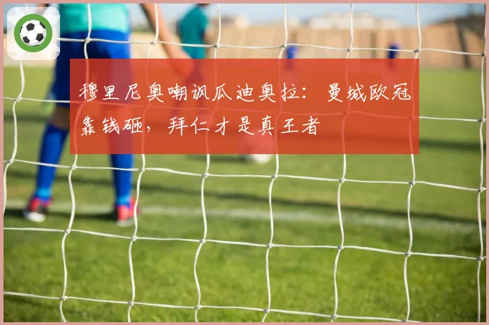 穆里尼奥嘲讽瓜迪奥拉：曼城欧冠靠钱砸，拜仁才是真王者
