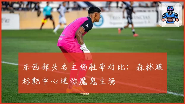 东西部头名主场胜率对比：森林狼标靶中心堪称魔鬼主场